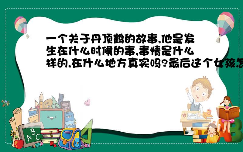 一个关于丹顶鹤的故事,他是发生在什么时候的事,事情是什么样的,在什么地方真实吗?最后这个女孩怎么