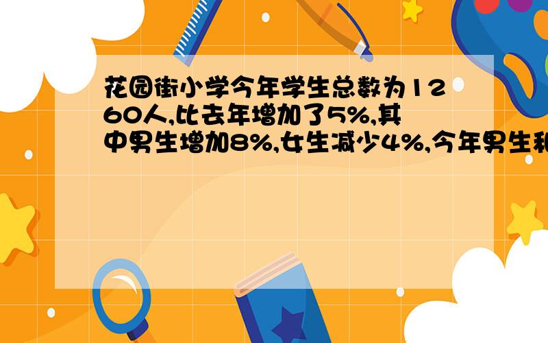 花园街小学今年学生总数为1260人,比去年增加了5%,其中男生增加8%,女生减少4%,今年男生和女生各有多少人?