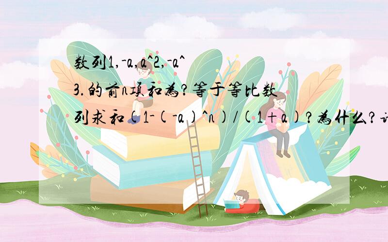 数列1,-a,a^2,-a^3.的前n项和为?等于等比数列求和(1-(-a)^n)/(1+a)?为什么?请写清楚过程