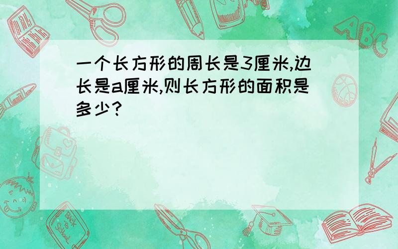 一个长方形的周长是3厘米,边长是a厘米,则长方形的面积是多少?