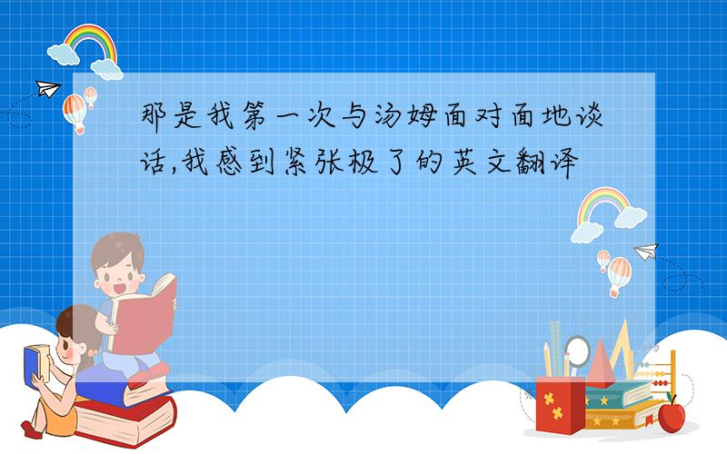 那是我第一次与汤姆面对面地谈话,我感到紧张极了的英文翻译