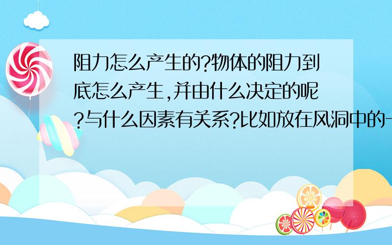 阻力怎么产生的?物体的阻力到底怎么产生,并由什么决定的呢?与什么因素有关系?比如放在风洞中的一个平板,在来流恒定的情况下