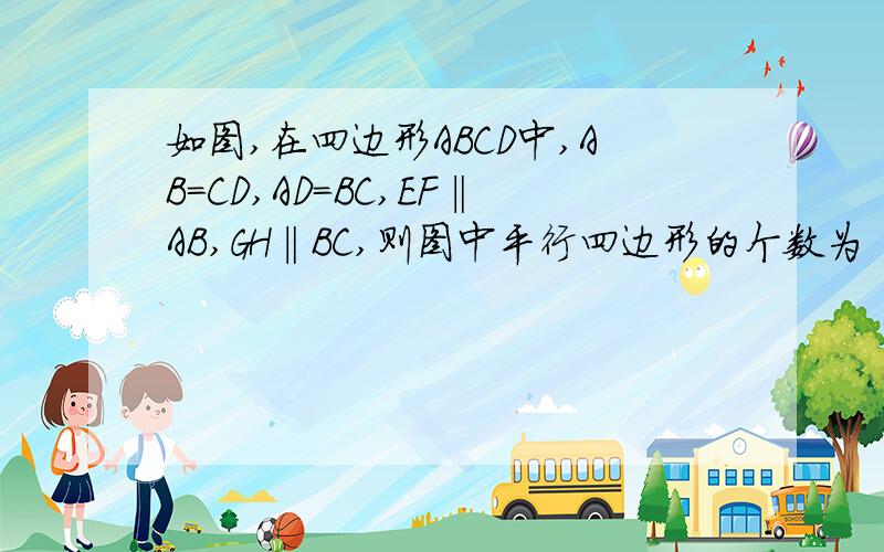 如图,在四边形ABCD中,AB=CD,AD=BC,EF‖AB,GH‖BC,则图中平行四边形的个数为