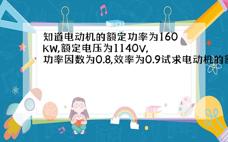 知道电动机的额定功率为160KW,额定电压为1140V,功率因数为0.8,效率为0.9试求电动机的额定电流