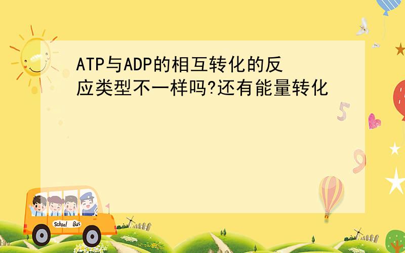 ATP与ADP的相互转化的反应类型不一样吗?还有能量转化