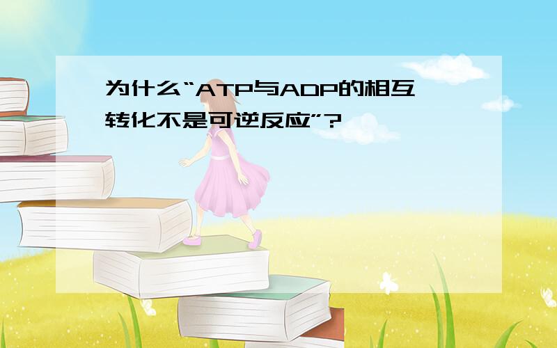 为什么“ATP与ADP的相互转化不是可逆反应”?