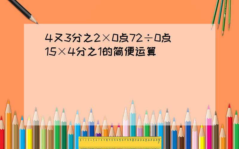 4又3分之2×0点72÷0点15×4分之1的简便运算