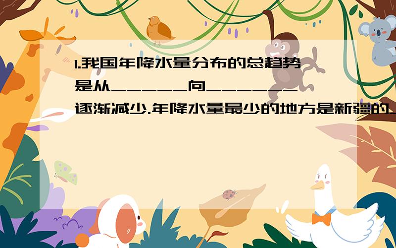 1.我国年降水量分布的总趋势是从_____向______逐渐减少.年降水量最少的地方是新疆的______