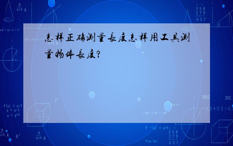 怎样正确测量长度怎样用工具测量物体长度?