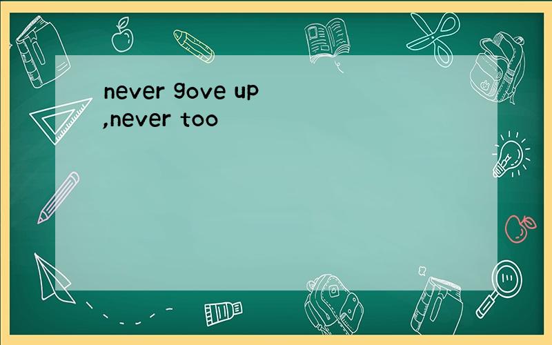 never gove up ,never too