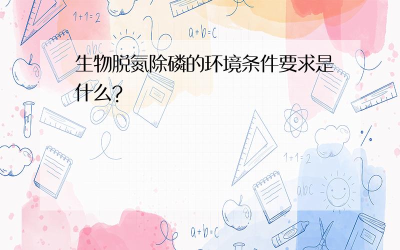 生物脱氮除磷的环境条件要求是什么?