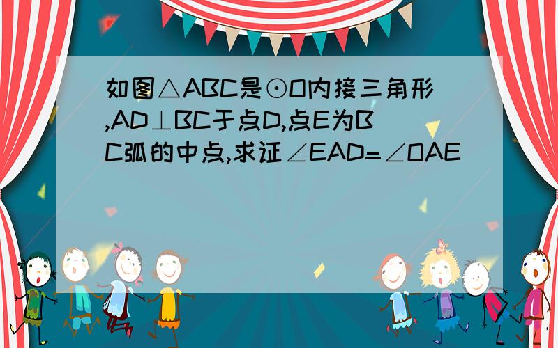 如图△ABC是⊙O内接三角形,AD⊥BC于点D,点E为BC弧的中点,求证∠EAD=∠OAE