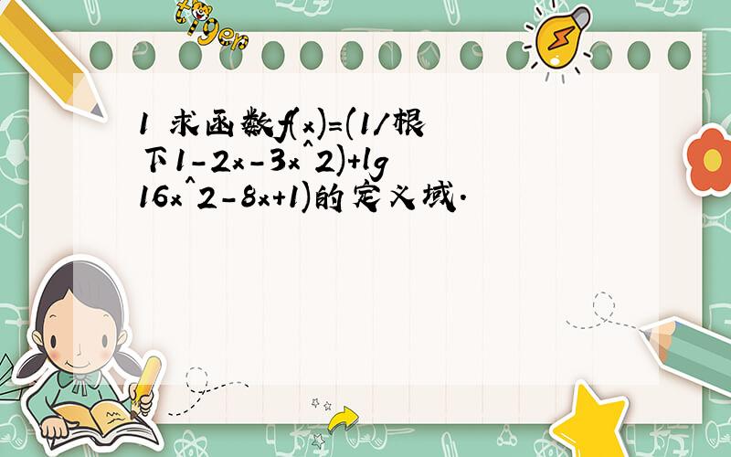 1 求函数f(x)=(1/根下1-2x-3x^2)+lg16x^2-8x+1)的定义域.