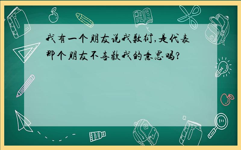 我有一个朋友说我敷衍,是代表那个朋友不喜欢我的意思吗?