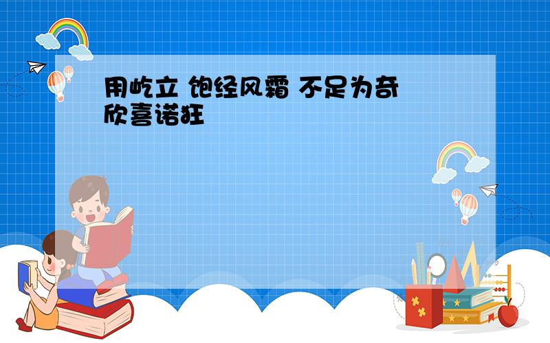 用屹立 饱经风霜 不足为奇 欣喜诺狂