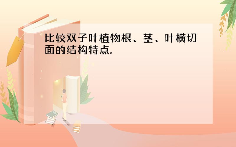 比较双子叶植物根、茎、叶横切面的结构特点.