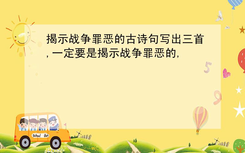 揭示战争罪恶的古诗句写出三首,一定要是揭示战争罪恶的,