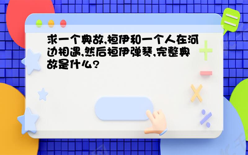 求一个典故,桓伊和一个人在河边相遇,然后桓伊弹琴,完整典故是什么?