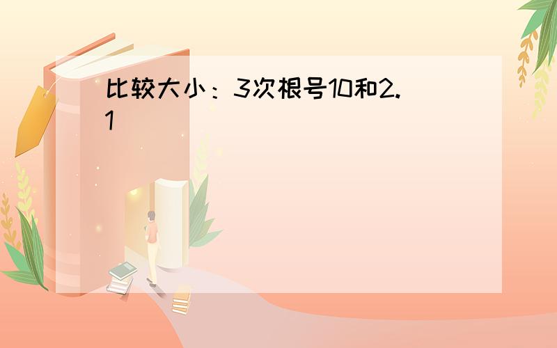 比较大小：3次根号10和2.1