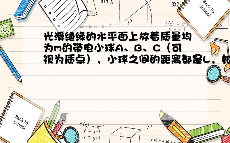 光滑绝缘的水平面上放着质量均为m的带电小球A、B、C（可视为质点），小球之间的距离都是L，如图所示．已知A、B两球带等量