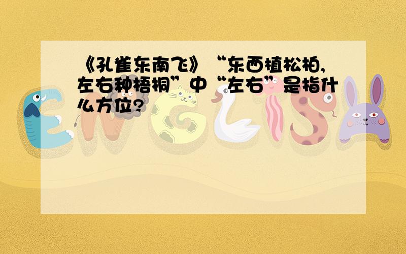 《孔雀东南飞》“东西植松柏,左右种梧桐”中“左右”是指什么方位?