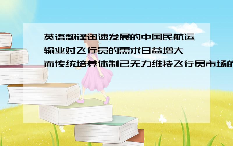 英语翻译迅速发展的中国民航运输业对飞行员的需求日益增大,而传统培养体制已无力维持飞行员市场的供求平衡,飞行员跳槽事件频频