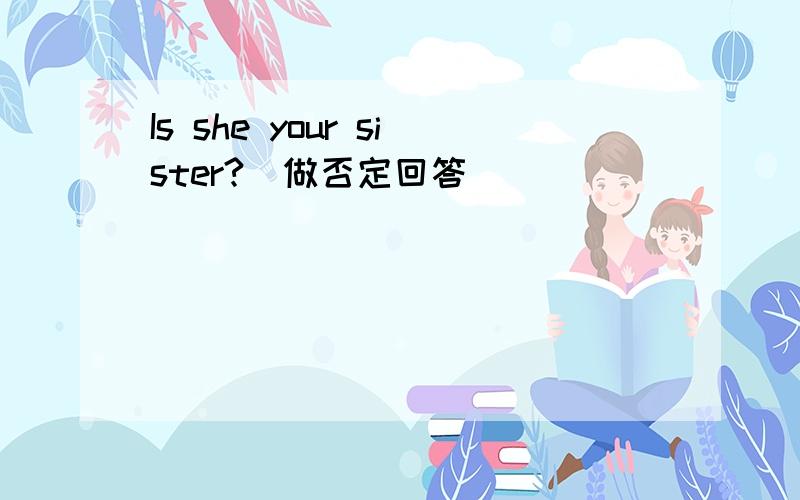 Is she your sister?（做否定回答）