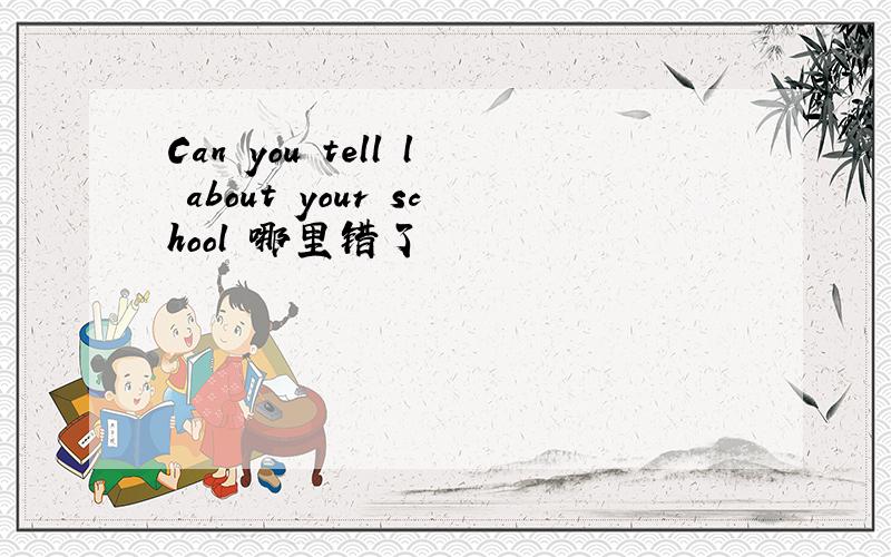 Can you tell l about your school 哪里错了