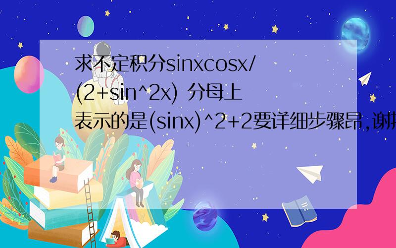 求不定积分sinxcosx/(2+sin^2x) 分母上表示的是(sinx)^2+2要详细步骤昂,谢拉~好的再给追加