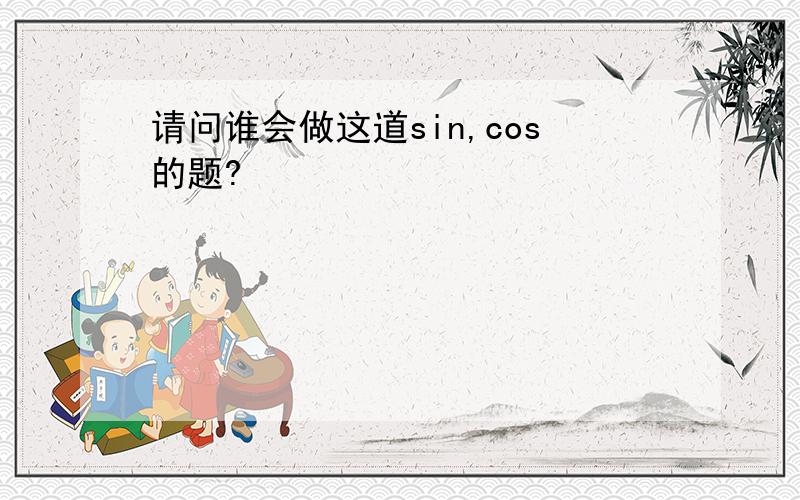 请问谁会做这道sin,cos的题?