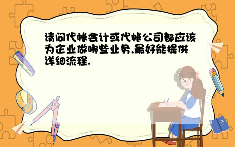 请问代帐会计或代帐公司都应该为企业做哪些业务,最好能提供详细流程.