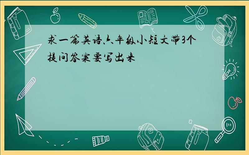 求一篇英语六年级小短文带3个提问答案要写出来