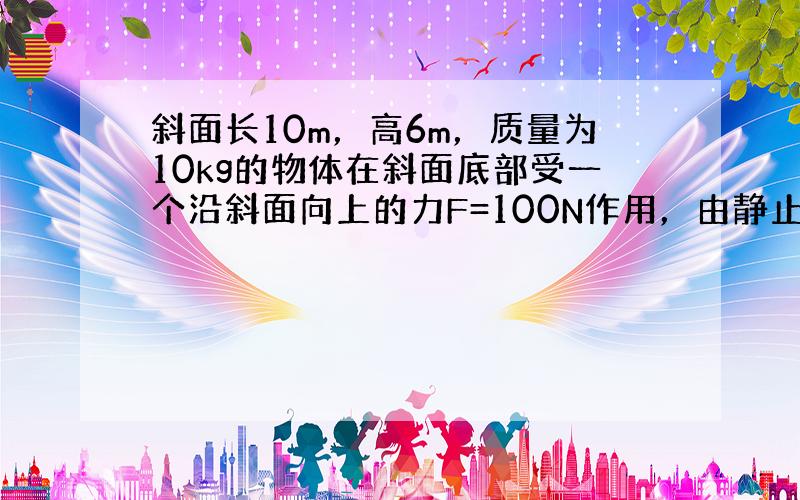 斜面长10m，高6m，质量为10kg的物体在斜面底部受一个沿斜面向上的力F=100N作用，由静止开始运动，2s内物体移动