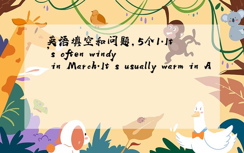 英语填空和问题,5个1.It's often windy in March.It's usually warm in A