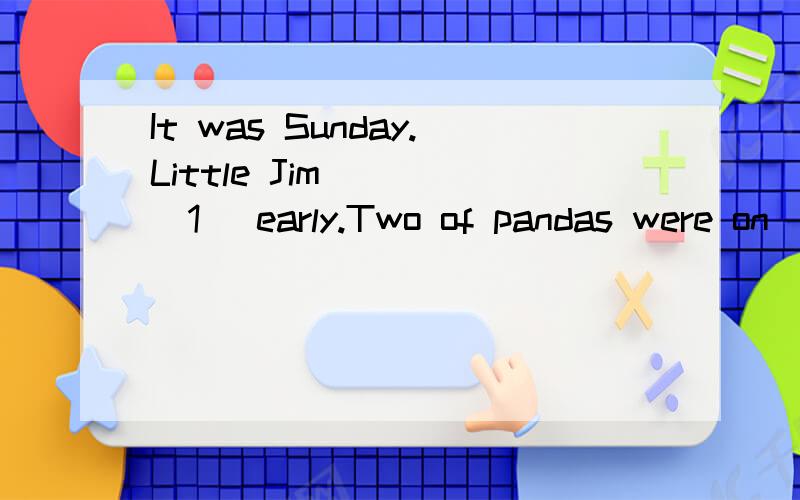 It was Sunday.Little Jim____(1) early.Two of pandas were on