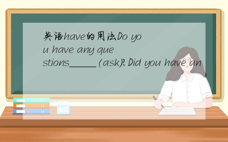 英语have的用法Do you have any questions_____(ask)?Did you have an