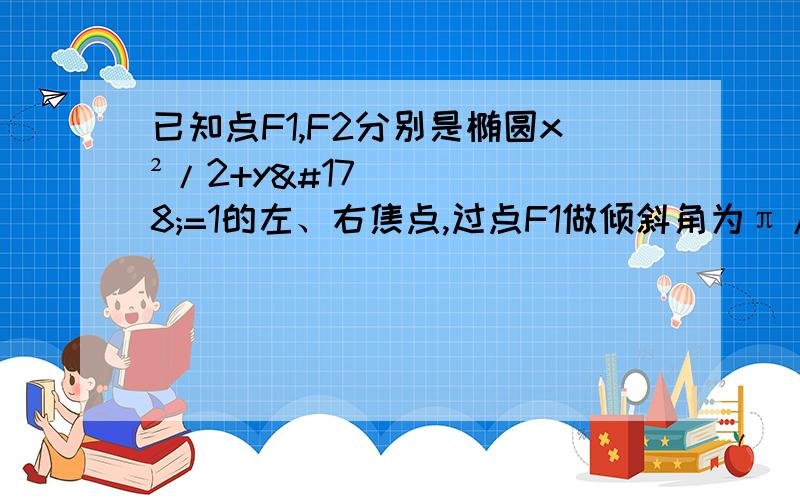 已知点F1,F2分别是椭圆x²/2+y²=1的左、右焦点,过点F1做倾斜角为π/4的直线l