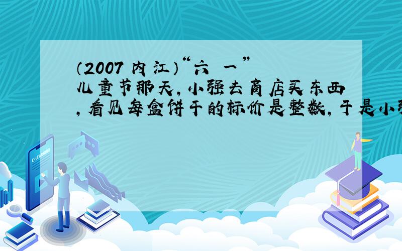 （2007•内江）“六•一”儿童节那天，小强去商店买东西，看见每盒饼干的标价是整数，于是小强拿出10元钱递给商店的阿姨，