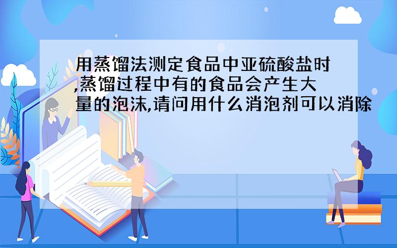 用蒸馏法测定食品中亚硫酸盐时,蒸馏过程中有的食品会产生大量的泡沫,请问用什么消泡剂可以消除