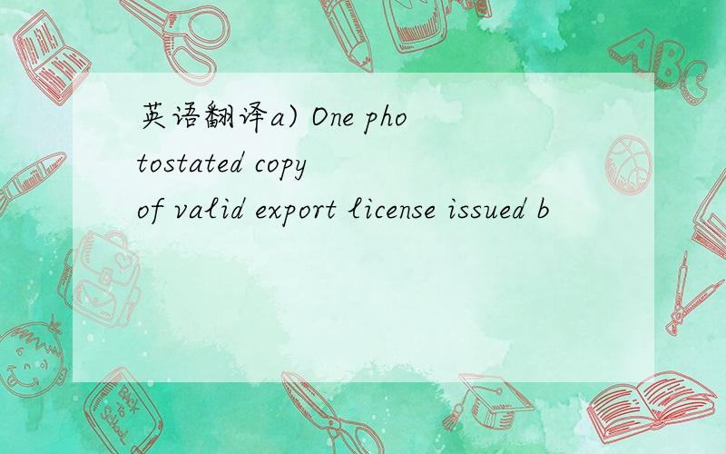 英语翻译a) One photostated copy of valid export license issued b