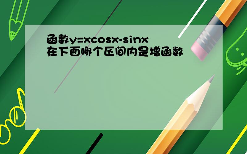 函数y=xcosx-sinx在下面哪个区间内是增函数