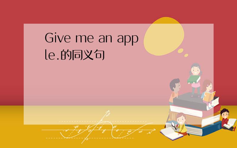 Give me an apple.的同义句