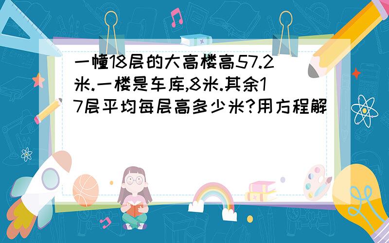 一幢18层的大高楼高57.2米.一楼是车库,8米.其余17层平均每层高多少米?用方程解