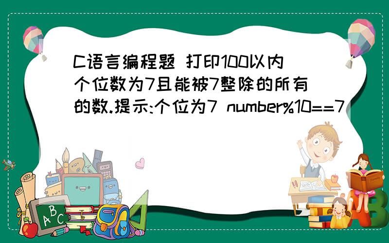 C语言编程题 打印100以内个位数为7且能被7整除的所有的数.提示:个位为7 number%10==7