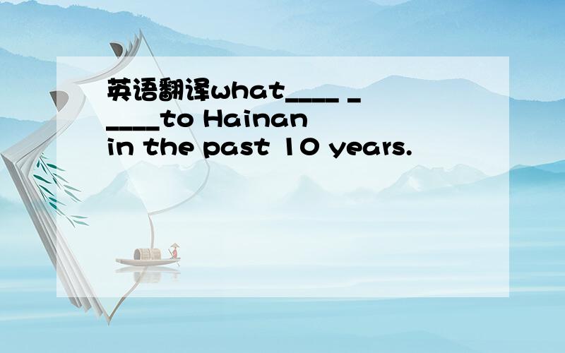 英语翻译what____ _____to Hainan in the past 10 years.