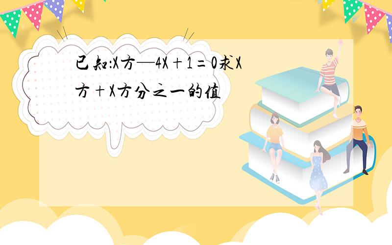 已知：X方—4X+1=0求X方+X方分之一的值