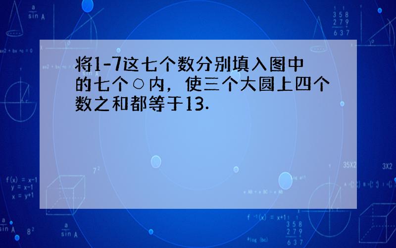 将1-7这七个数分别填入图中的七个○内，使三个大圆上四个数之和都等于13．