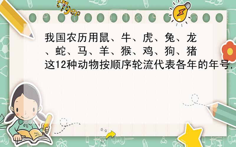 我国农历用鼠、牛、虎、兔、龙、蛇、马、羊、猴、鸡、狗、猪这12种动物按顺序轮流代表各年的年号,若公元3013年是蛇年,那