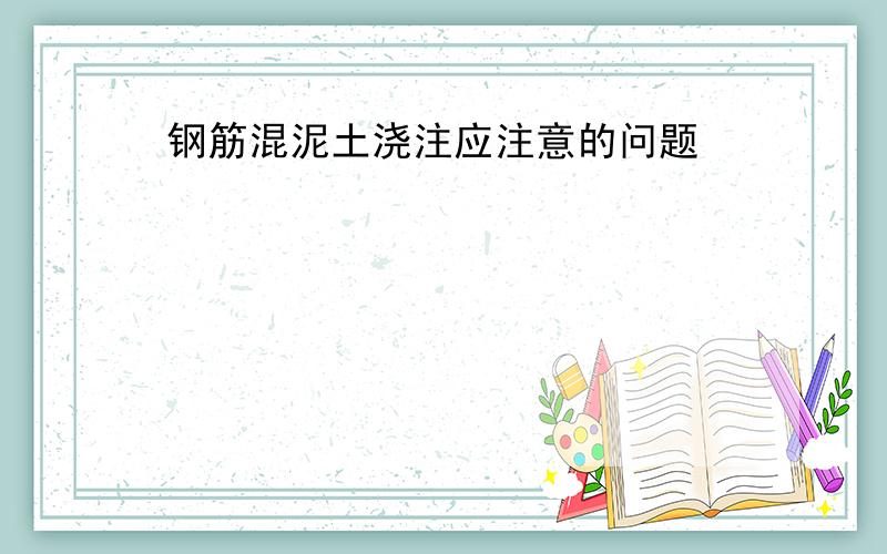 钢筋混泥土浇注应注意的问题