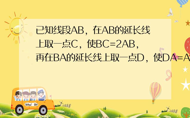 已知线段AB，在AB的延长线上取一点C，使BC=2AB，再在BA的延长线上取一点D，使DA=AC，则线段DC=_____